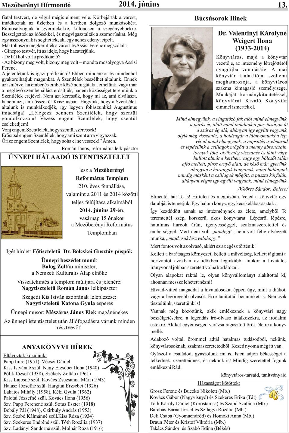 Már többször megkerülték a várost és Assisi Ferenc megszólalt: - Ginepro testvér, itt az ideje, hogy hazatérjünk. - De hát hol volt a prédikáció?