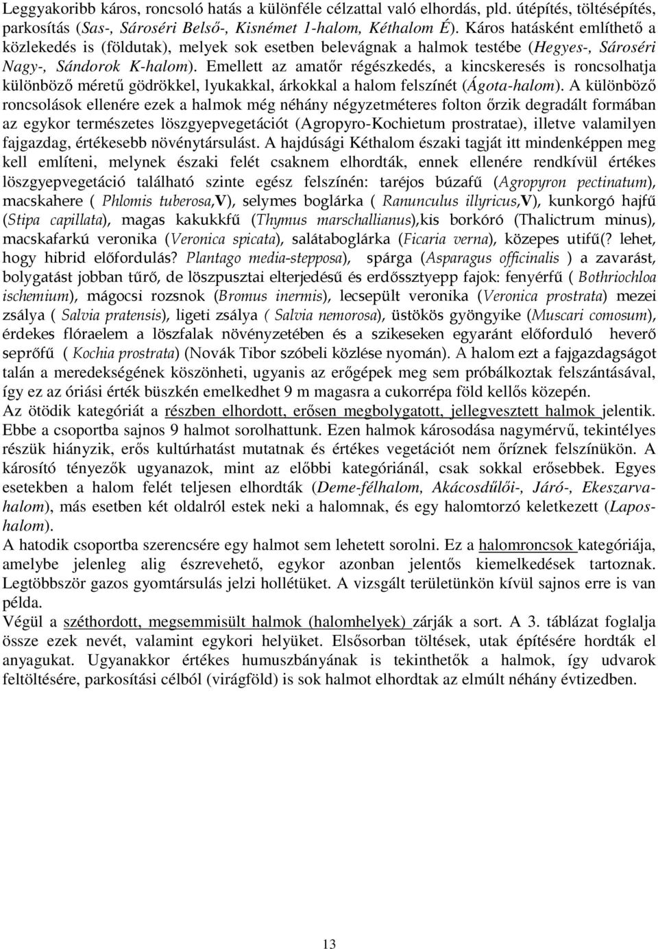 Emellett az amatır régészkedés, a kincskeresés is roncsolhatja különbözı mérető gödrökkel, lyukakkal, árkokkal a halom felszínét (Ágota-halom).