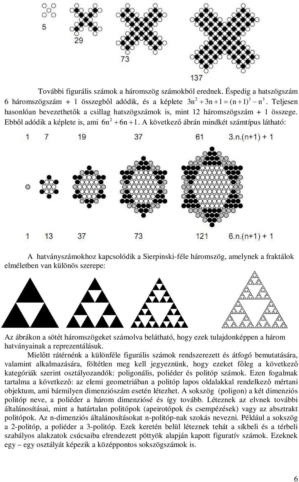 A következ ábrán mindkét számtípus látható: A hatványszámokhoz kapcsolódik a Sierpinski-féle háromszög, amelynek a fraktálok elméletben van különös szerepe: Az ábrákon a sötét háromszögeket számolva