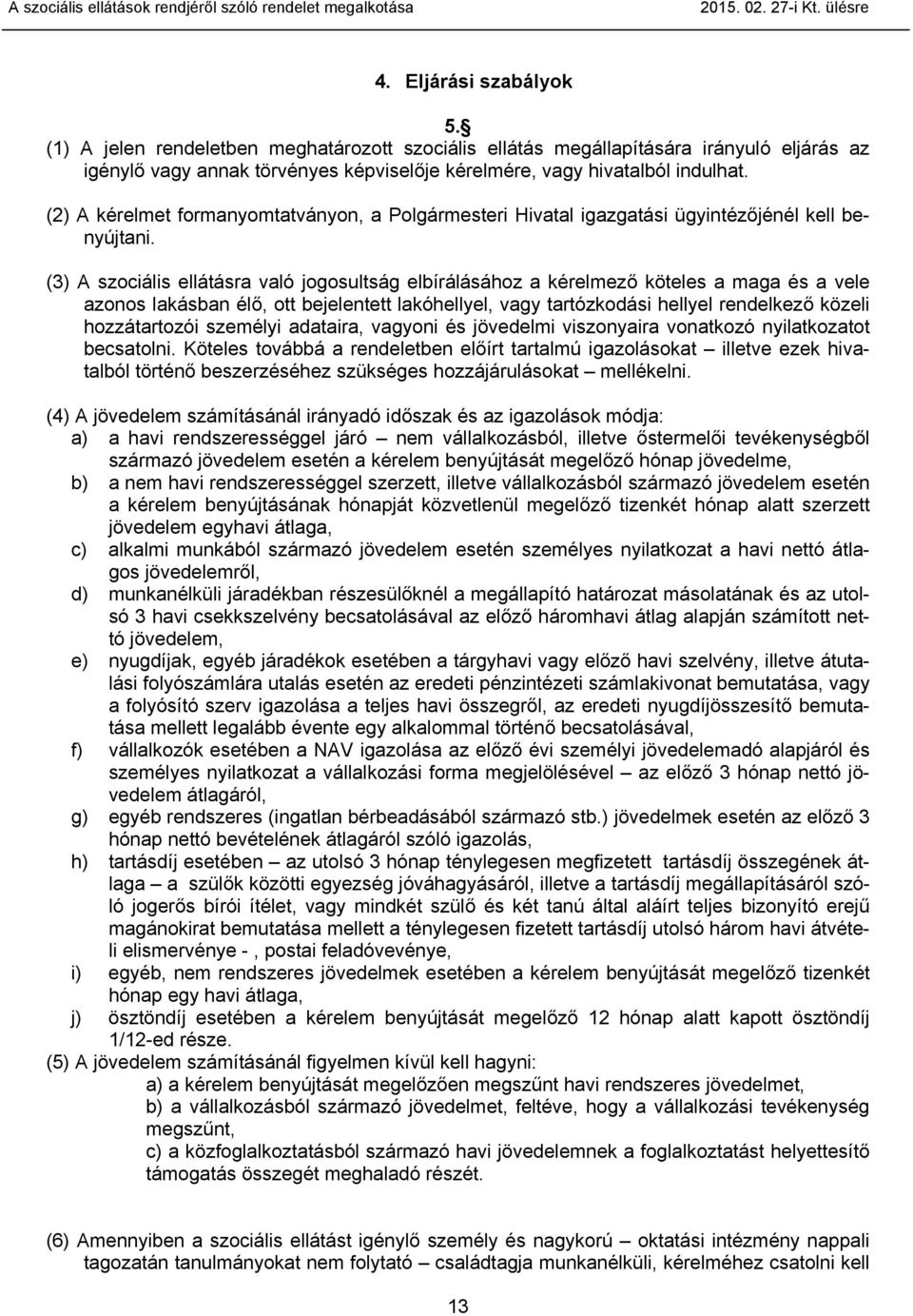 (3) A szociális ellátásra való jogosultság elbírálásához a kérelmező köteles a maga és a vele azonos lakásban élő, ott bejelentett lakóhellyel, vagy tartózkodási hellyel rendelkező közeli