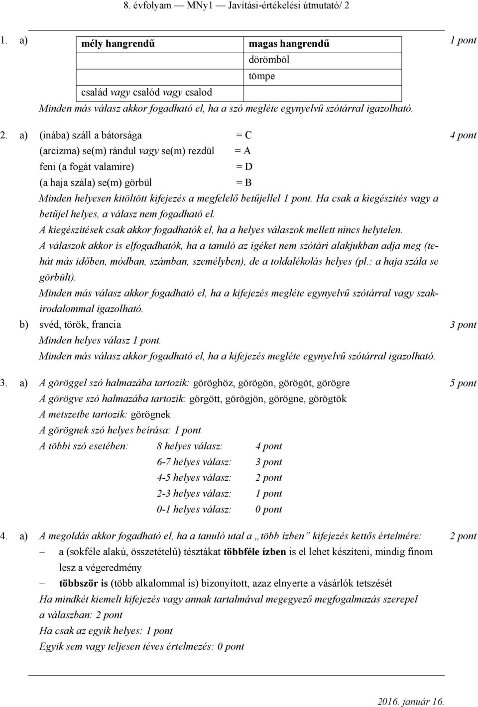 a) (inába) száll a bátorsága = C 4 pont (arcizma) se(m) rándul vagy se(m) rezdül = A feni (a fogát valamire) = D (a haja szála) se(m) görbül = B Minden helyesen kitöltött kifejezés a megfelelő