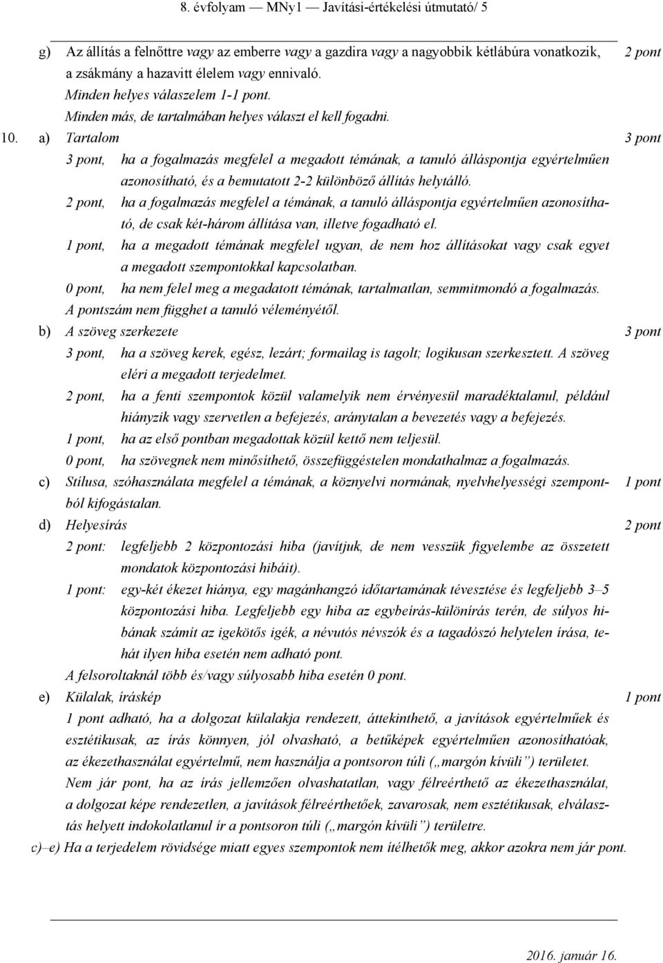 a) Tartalom 3 pont 3 pont, ha a fogalmazás megfelel a megadott témának, a tanuló álláspontja egyértelműen azonosítható, és a bemutatott 2-2 különböző állítás helytálló.