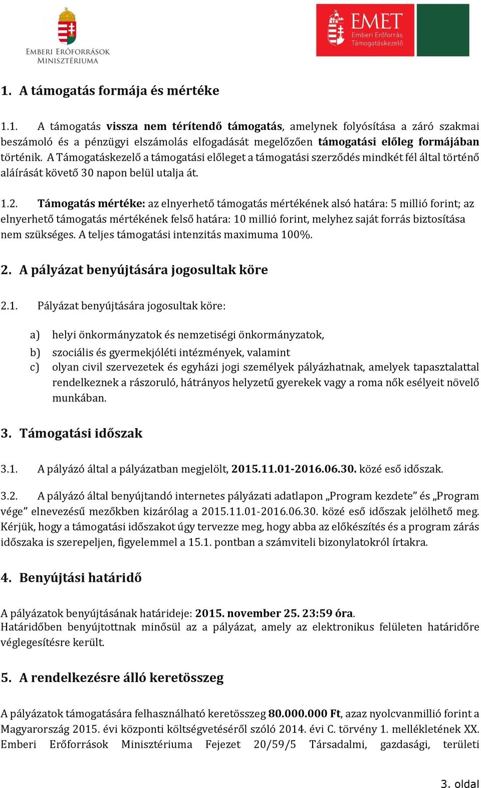 Támogatás mértéke: az elnyerhető támogatás mértékének alsó határa: 5 millió forint; az elnyerhető támogatás mértékének felső határa: 10 millió forint, melyhez saját forrás biztosítása nem szükséges.