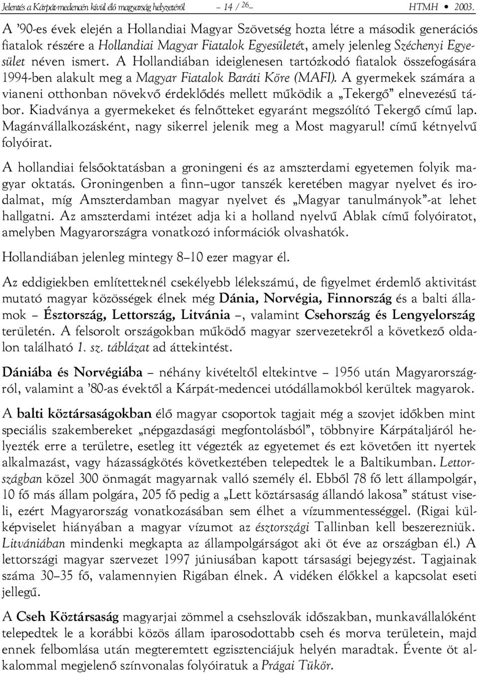 A Hollandiában ideiglenesen tartózkodó fiatalok összefogására 1994-ben alakult meg a Magyar Fiatalok Baráti Köre (MAFI).