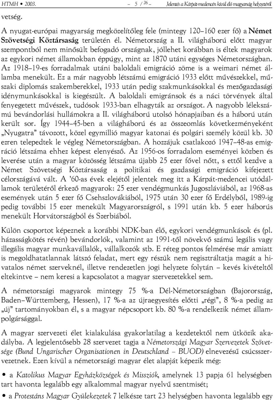 világháború előtt magyar szempontból nem minősült befogadó országnak, jóllehet korábban is éltek magyarok az egykori német államokban éppúgy, mint az 1870 utáni egységes Németországban.