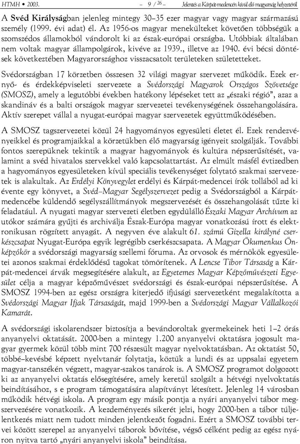 évi bécsi döntések következtében Magyarországhoz visszacsatolt területeken születetteket. Svédországban 17 körzetben összesen 32 világi magyar szervezet működik.