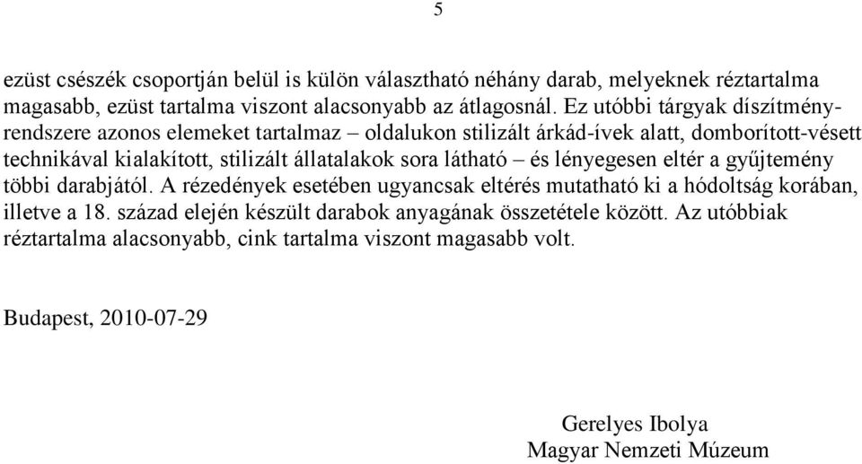 állatalakok sora látható és lényegesen eltér a gyűjtemény többi darabjától. A rézedények esetében ugyancsak eltérés mutatható ki a hódoltság korában, illetve a 18.