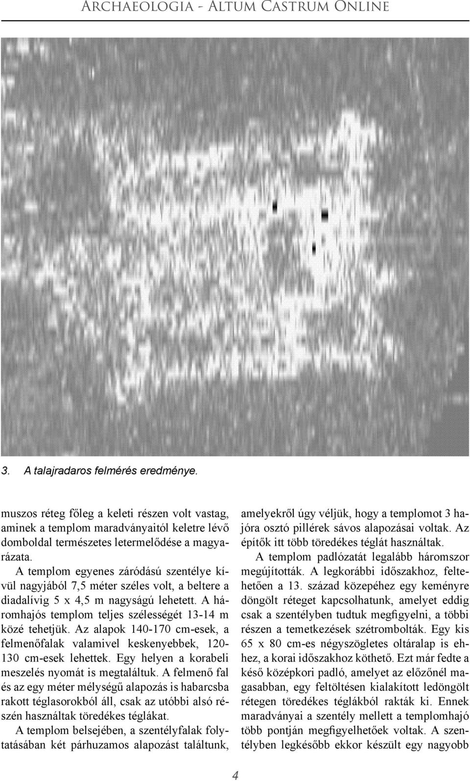 Az alapok 140-170 cm-esek, a felmenőfalak valamivel keskenyebbek, 120-130 cm-esek lehettek. Egy helyen a korabeli meszelés nyomát is megtaláltuk.