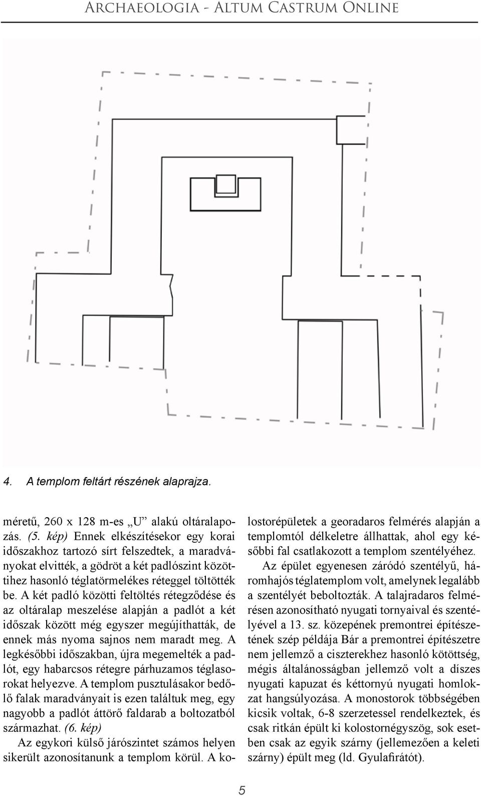 A két padló közötti feltöltés rétegződése és az oltáralap meszelése alapján a padlót a két időszak között még egyszer megújíthatták, de ennek más nyoma sajnos nem maradt meg.