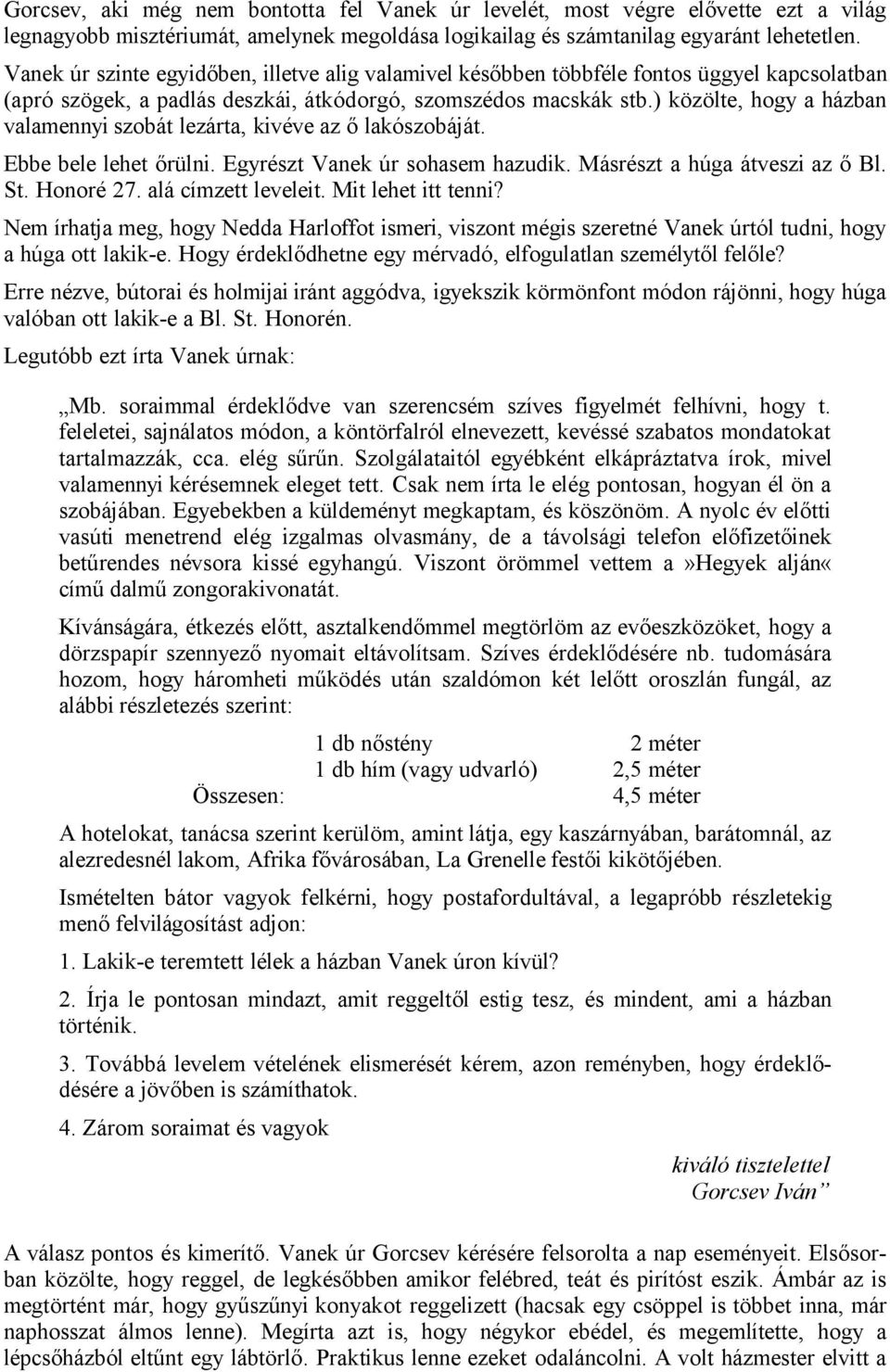 ) közölte, hogy a házban valamennyi szobát lezárta, kivéve az ő lakószobáját. Ebbe bele lehet őrülni. Egyrészt Vanek úr sohasem hazudik. Másrészt a húga átveszi az ő Bl. St. Honoré 27.