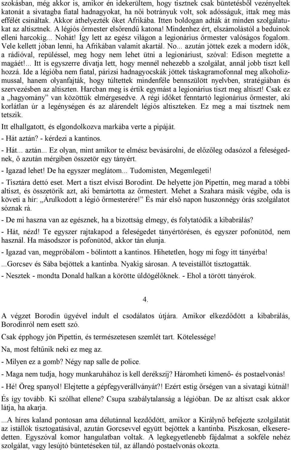 .. Nohát! Így lett az egész világon a legionárius őrmester valóságos fogalom. Vele kellett jóban lenni, ha Afrikában valamit akartál. No... azután jöttek ezek a modern idők, a rádióval, repüléssel, meg hogy nem lehet ütni a legionáriust, szóval: Edison megtette a magáét!