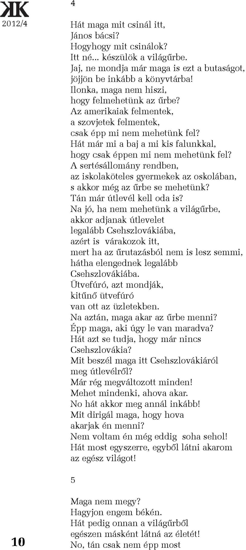 Hát már mi a baj a mi kis falunkkal, hogy csak éppen mi nem mehetünk fel? A sertésállomány rendben, az iskolaköteles gyermekek az oskolában, s akkor még az ûrbe se mehetünk?