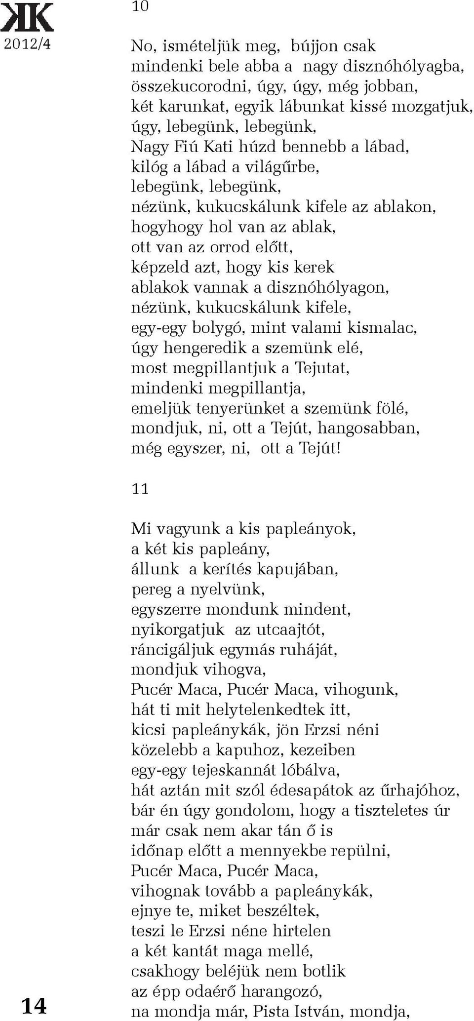 ablakok vannak a disznóhólyagon, nézünk, kukucskálunk kifele, egy-egy bolygó, mint valami kismalac, úgy hengeredik a szemünk elé, most megpillantjuk a Tejutat, mindenki megpillantja, emeljük