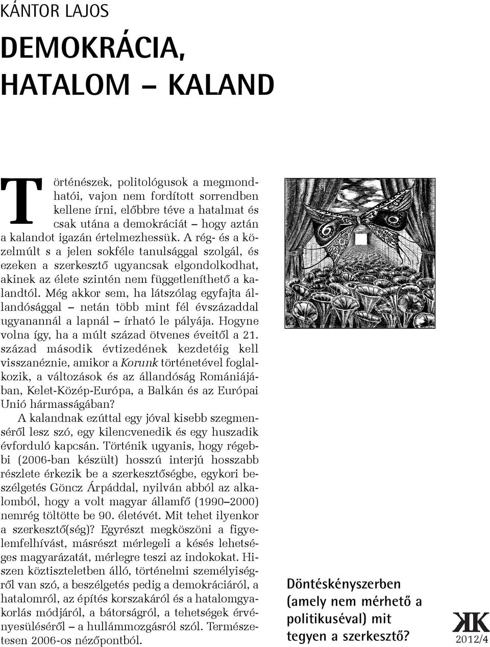 Még akkor sem, ha látszólag egyfajta állandósággal netán több mint fél évszázaddal ugyanannál a lapnál írható le pályája. Hogyne volna így, ha a múlt század ötvenes éveitõl a 21.