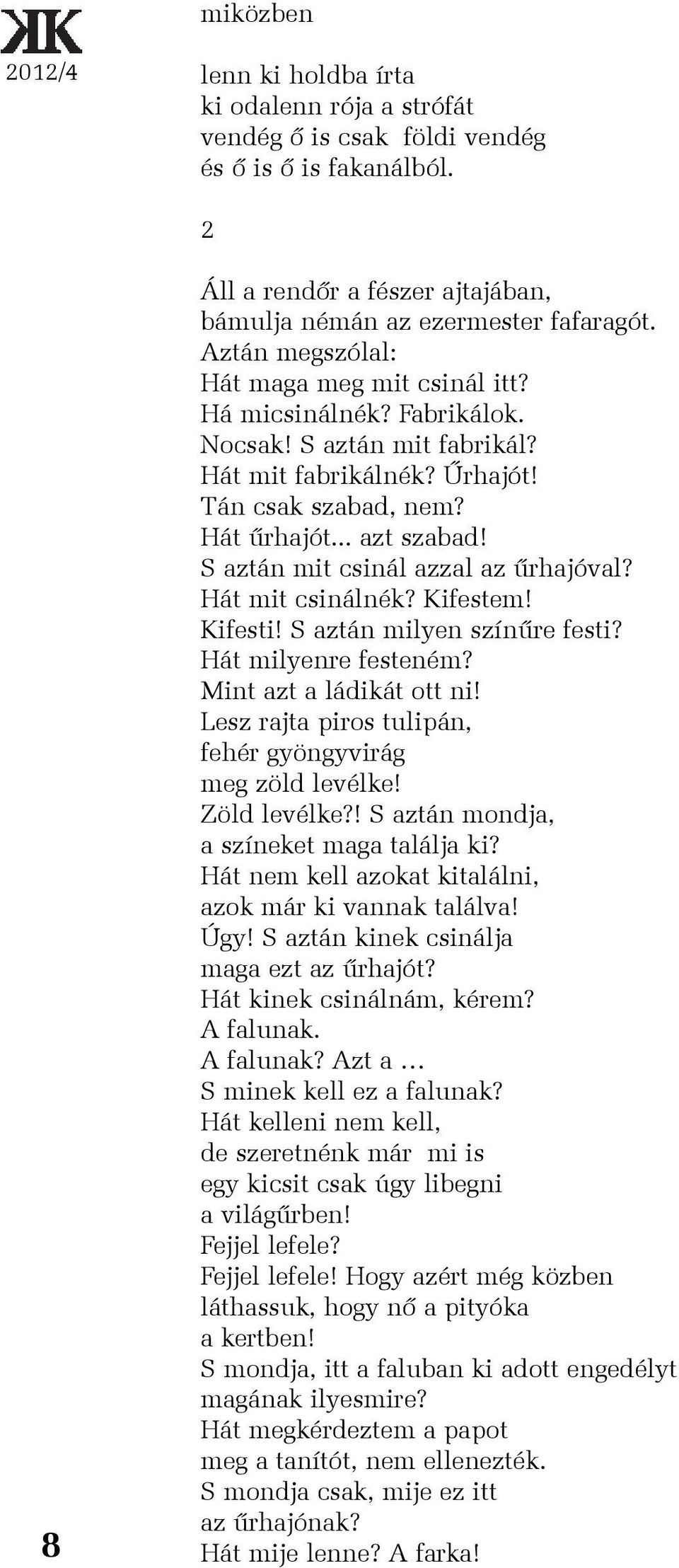 S aztán mit csinál azzal az ûrhajóval? Hát mit csinálnék? Kifestem! Kifesti! S aztán milyen színûre festi? Hát milyenre festeném? Mint azt a ládikát ott ni!