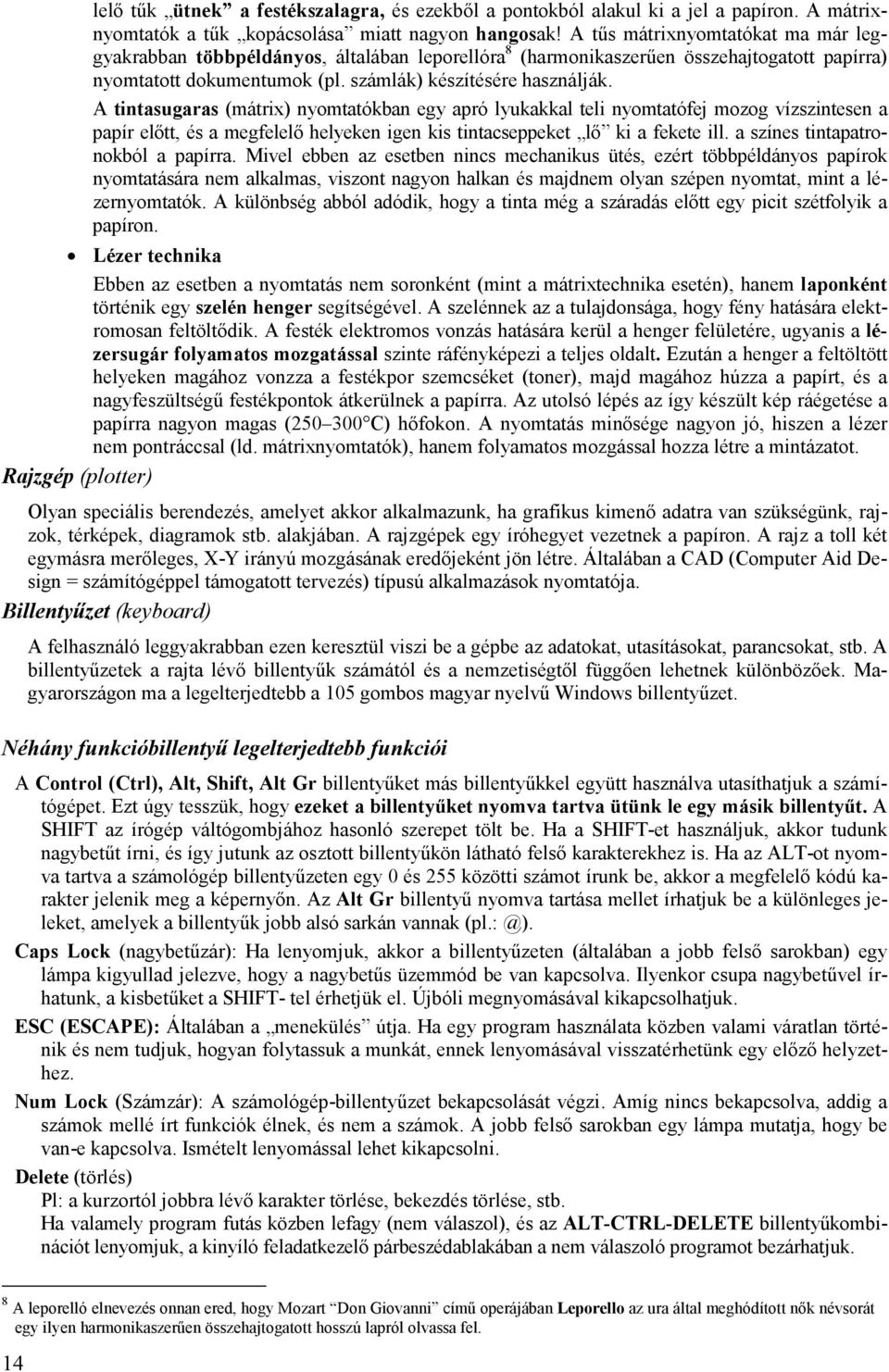 A tintasugaras (mátrix) nyomtatókban egy apró lyukakkal teli nyomtatófej mozog vízszintesen a papír előtt, és a megfelelő helyeken igen kis tintacseppeket lő ki a fekete ill.