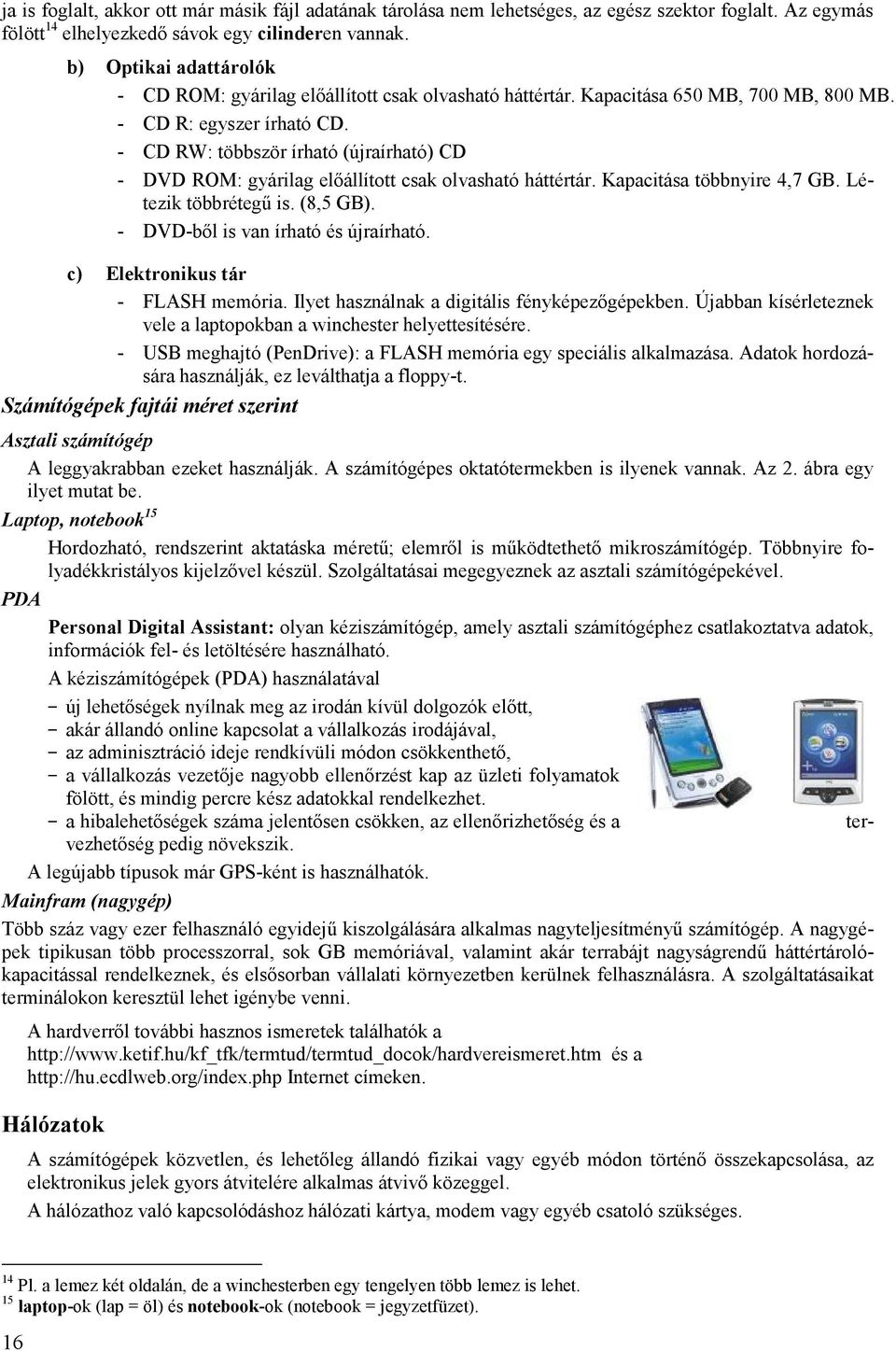 - CD RW: többször írható (újraírható) CD - DVD ROM: gyárilag előállított csak olvasható háttértár. Kapacitása többnyire 4,7 GB. Létezik többrétegű is. (8,5 GB). - DVD-ből is van írható és újraírható.