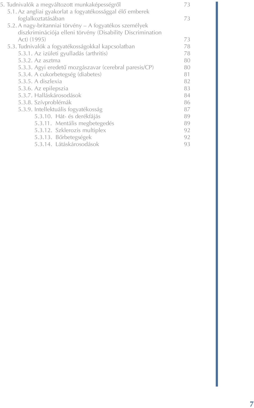 3.2. Az asztma 80 5.3.3. Agyi eredetû mozgászavar (cerebral paresis/cp) 80 5.3.4. A cukorbetegség (diabetes) 81 5.3.5. A diszlexia 82 5.3.6. Az epilepszia 83 5.3.7. Halláskárosodások 84 5.