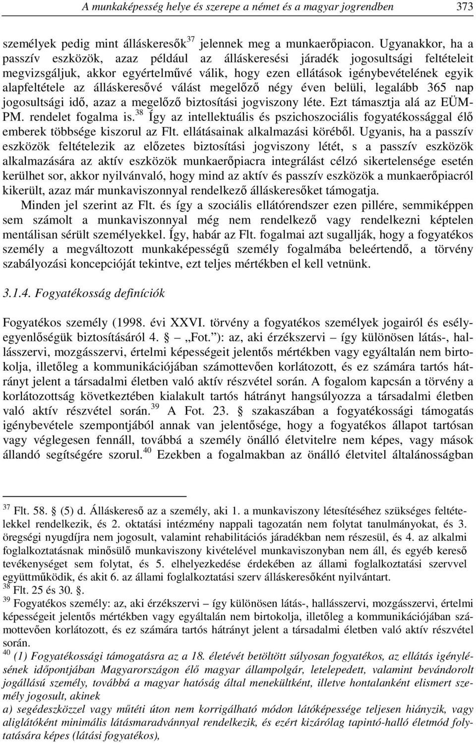 álláskeresővé válást megelőző négy éven belüli, legalább 365 nap jogosultsági idő, azaz a megelőző biztosítási jogviszony léte. Ezt támasztja alá az EÜM- PM. rendelet fogalma is.