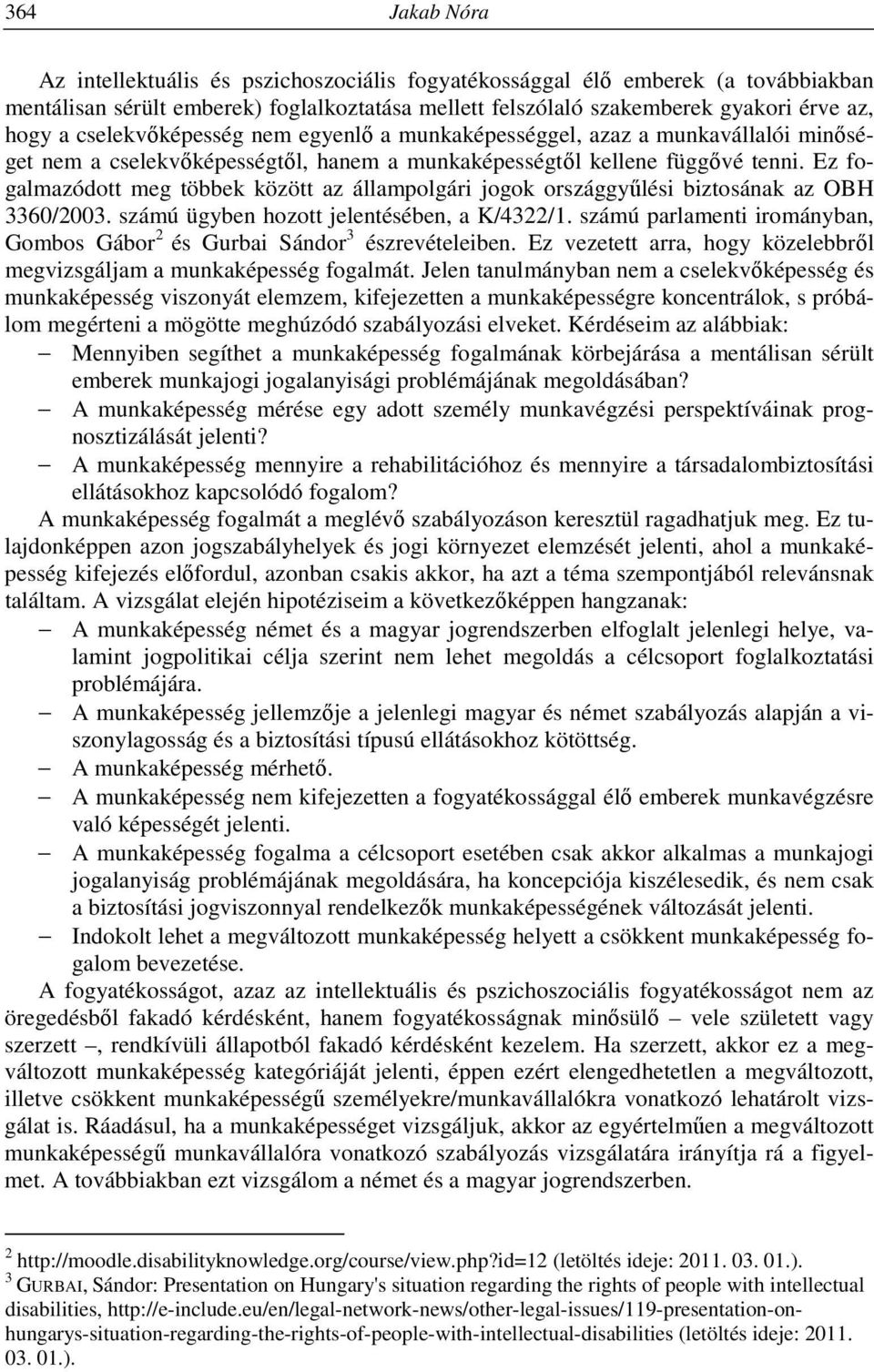 Ez fogalmazódott meg többek között az állampolgári jogok országgyűlési biztosának az OBH 3360/2003. számú ügyben hozott jelentésében, a K/4322/1.