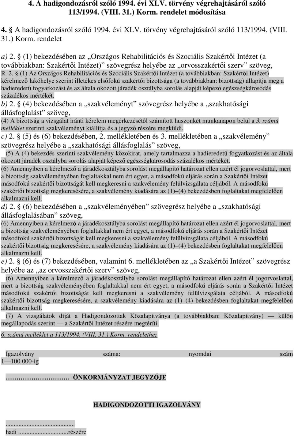 (1) Az Országos Rehabilitációs és Szociális Szakértıi Intézet (a továbbiakban: Szakértıi Intézet) kérelmezı lakóhelye szerint illetékes elsıfokú szakértıi bizottsága (a továbbiakban: bizottság)