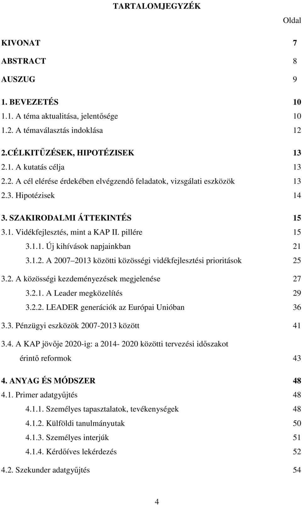 1.2. A 2007 2013 közötti közösségi vidékfejlesztési prioritások 25 3.2. A közösségi kezdeményezések megjelenése 27 3.2.1. A Leader megközelítés 29 3.2.2. LEADER generációk az Európai Unióban 36 3.3. Pénzügyi eszközök 2007-2013 között 41 3.