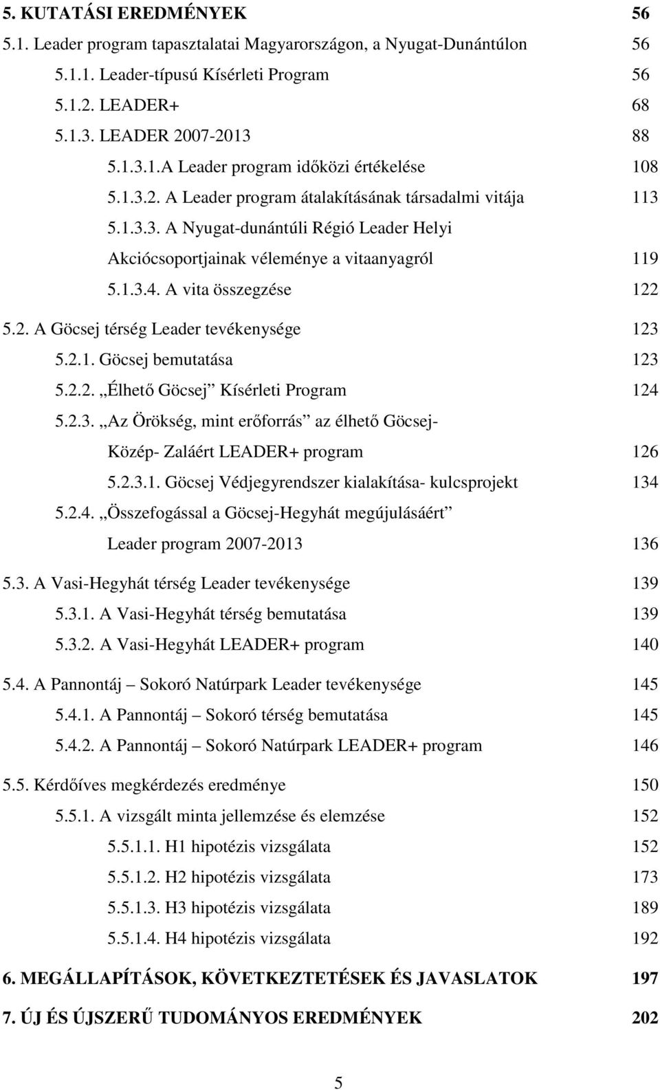 2.1. Göcsej bemutatása 123 5.2.2. Élhető Göcsej Kísérleti Program 124 5.2.3. Az Örökség, mint erőforrás az élhető Göcsej- Közép- Zaláért LEADER+ program 126 5.2.3.1. Göcsej Védjegyrendszer kialakítása- kulcsprojekt 134 5.