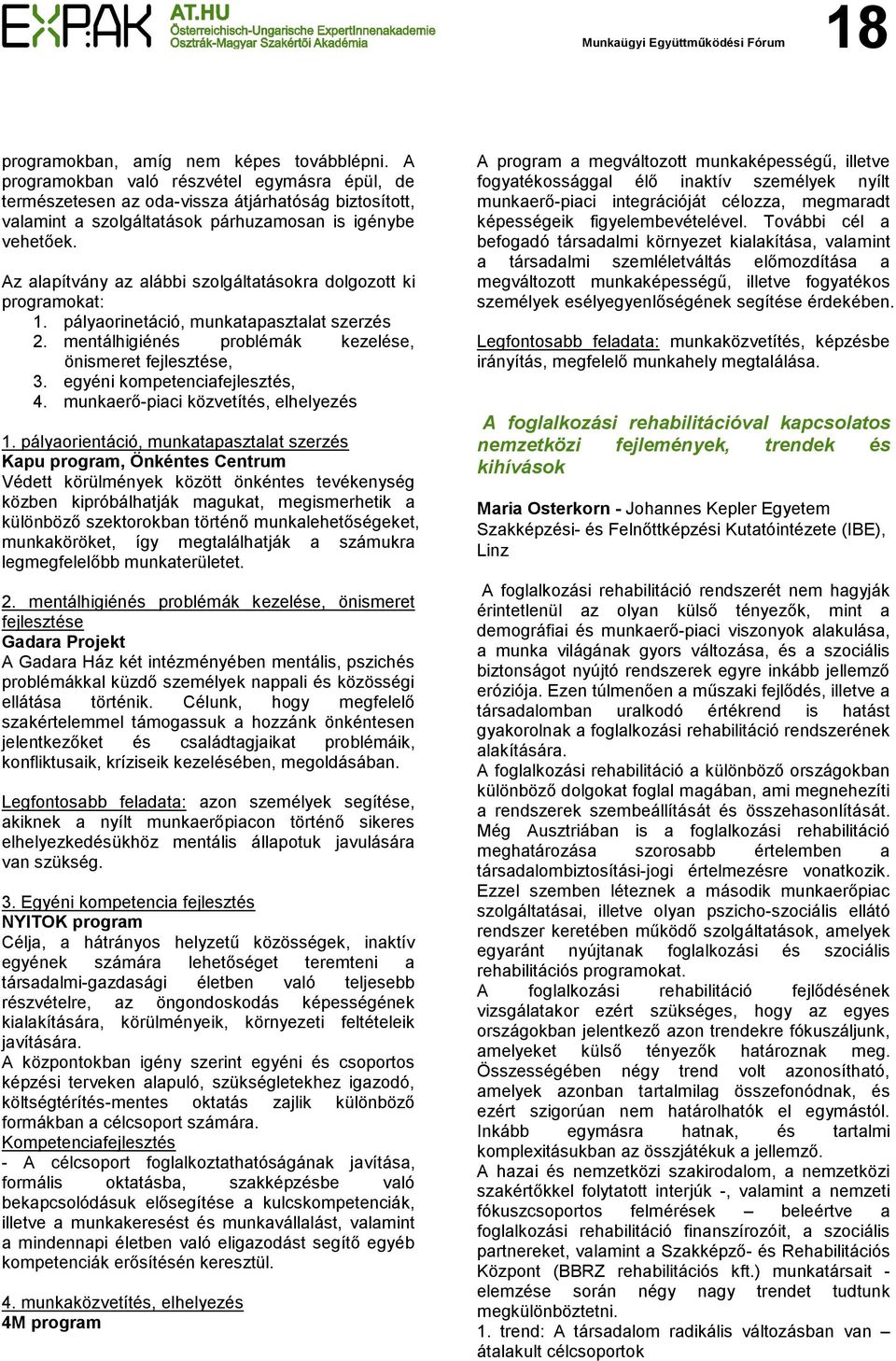 Az alapítvány az alábbi szolgáltatásokra dolgozott ki programokat: 1. pályaorinetáció, munkatapasztalat szerzés 2. mentálhigiénés problémák kezelése, önismeret fejlesztése, 3.