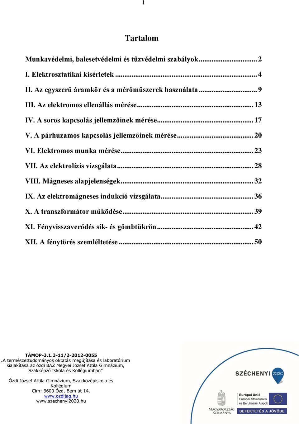 A párhuzamos kapcsolás jellemzőinek mérése... 20 VI. Elektromos munka mérése... 23 VII. Az elektrolízis vizsgálata... 28 VIII.