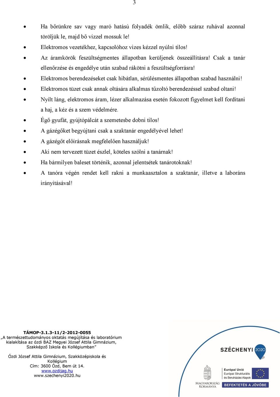 Elektromos berendezéseket csak hibátlan, sérülésmentes állapotban szabad használni! Elektromos tüzet csak annak oltására alkalmas tűzoltó berendezéssel szabad oltani!