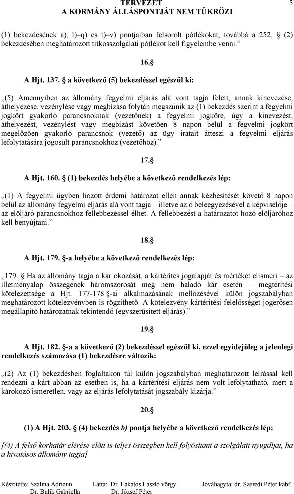 szerint a fegyelmi jogkört gyakorló parancsnoknak (vezetőnek) a fegyelmi jogköre, úgy a kinevezést, áthelyezést, vezénylést vagy megbízást követően 8 napon belül a fegyelmi jogkört megelőzően