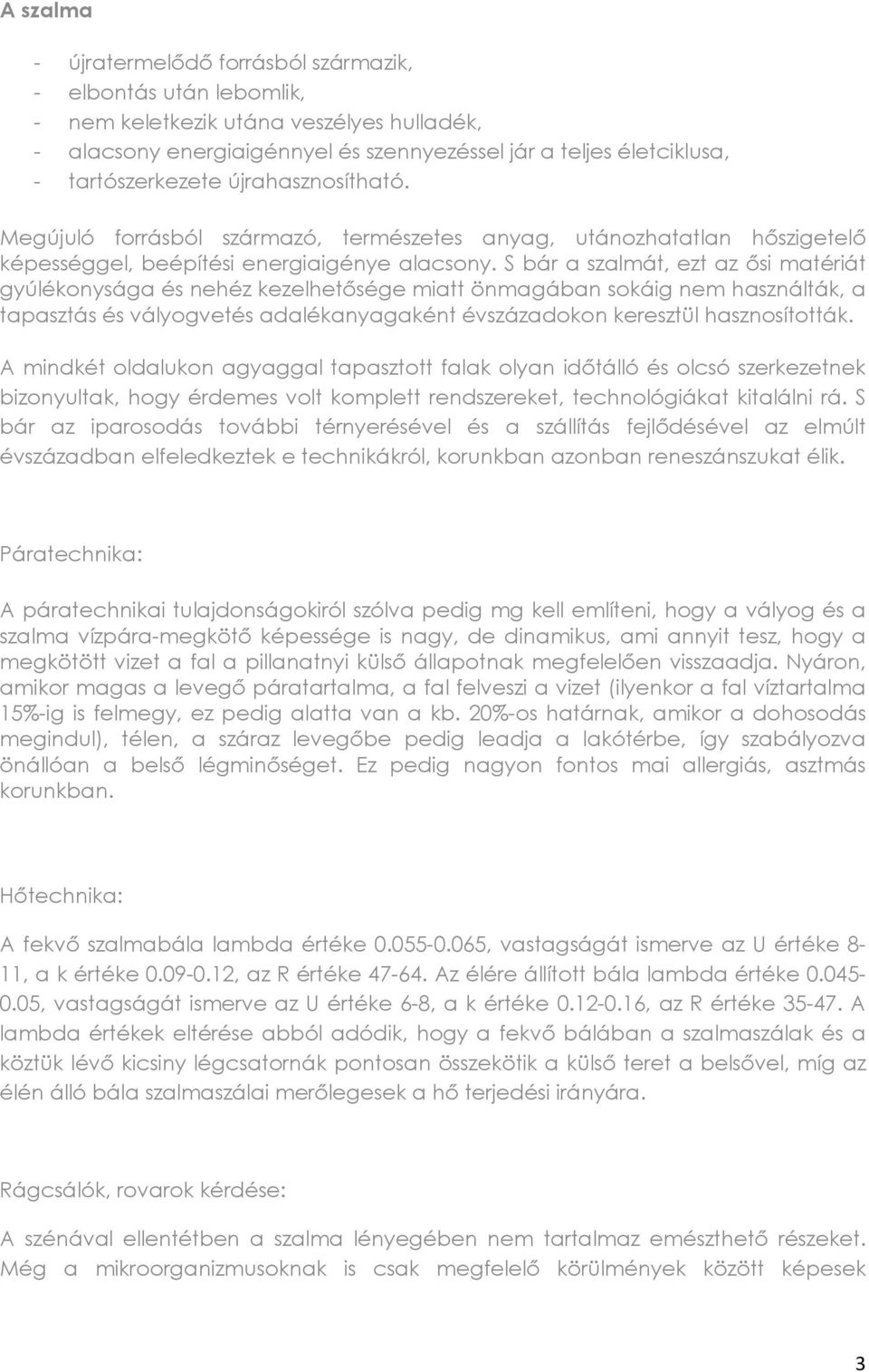 S bár a szalmát, ezt az ısi matériát gyúlékonysága és nehéz kezelhetısége miatt önmagában sokáig nem használták, a tapasztás és vályogvetés adalékanyagaként évszázadokon keresztül hasznosították.