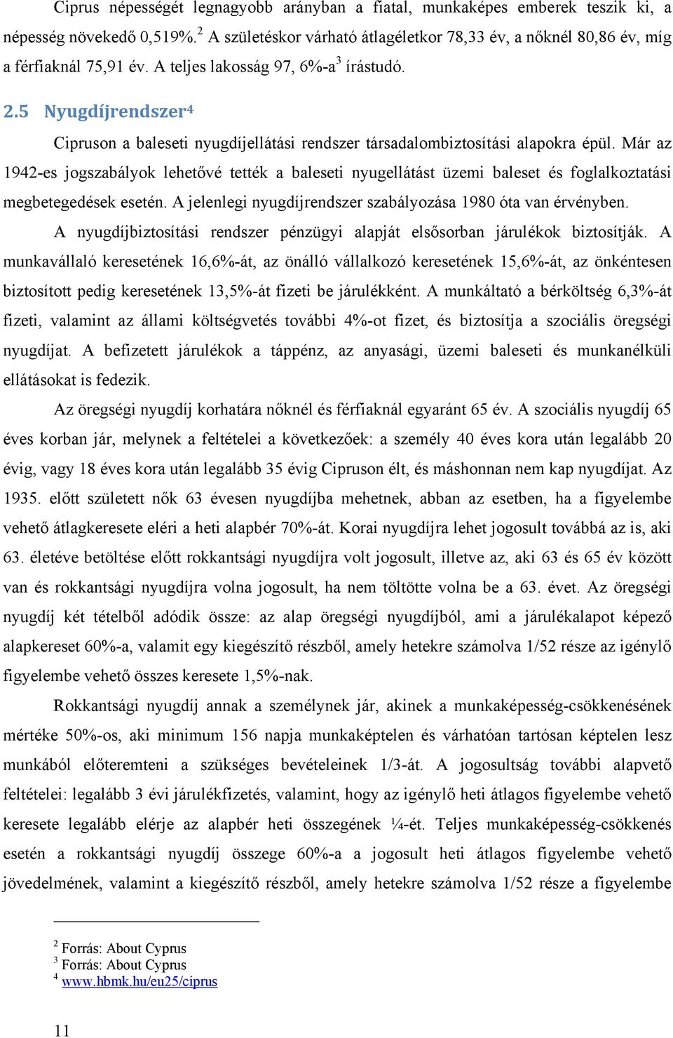 Már az 1942-es jogszabályok lehetővé tették a baleseti nyugellátást üzemi baleset és foglalkoztatási megbetegedések esetén. A jelenlegi nyugdíjrendszer szabályozása 1980 óta van érvényben.