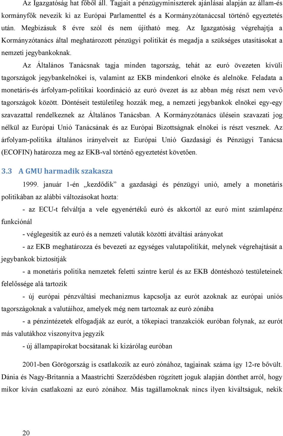 Az Általános Tanácsnak tagja minden tagország, tehát az euró övezeten kívüli tagországok jegybankelnökei is, valamint az EKB mindenkori elnöke és alelnöke.