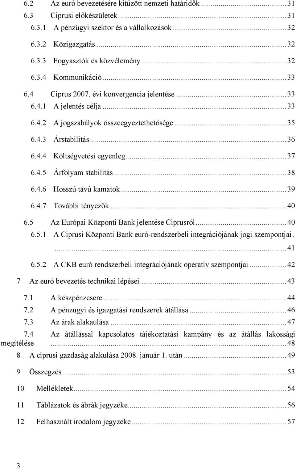 ..38 6.4.6 Hosszú távú kamatok...39 6.4.7 További tényezők...40 6.5 Az Európai Központi Bank jelentése Ciprusról...40 6.5.1 A Ciprusi Központi Bank euró-rendszerbeli integrációjának jogi szempontjai.