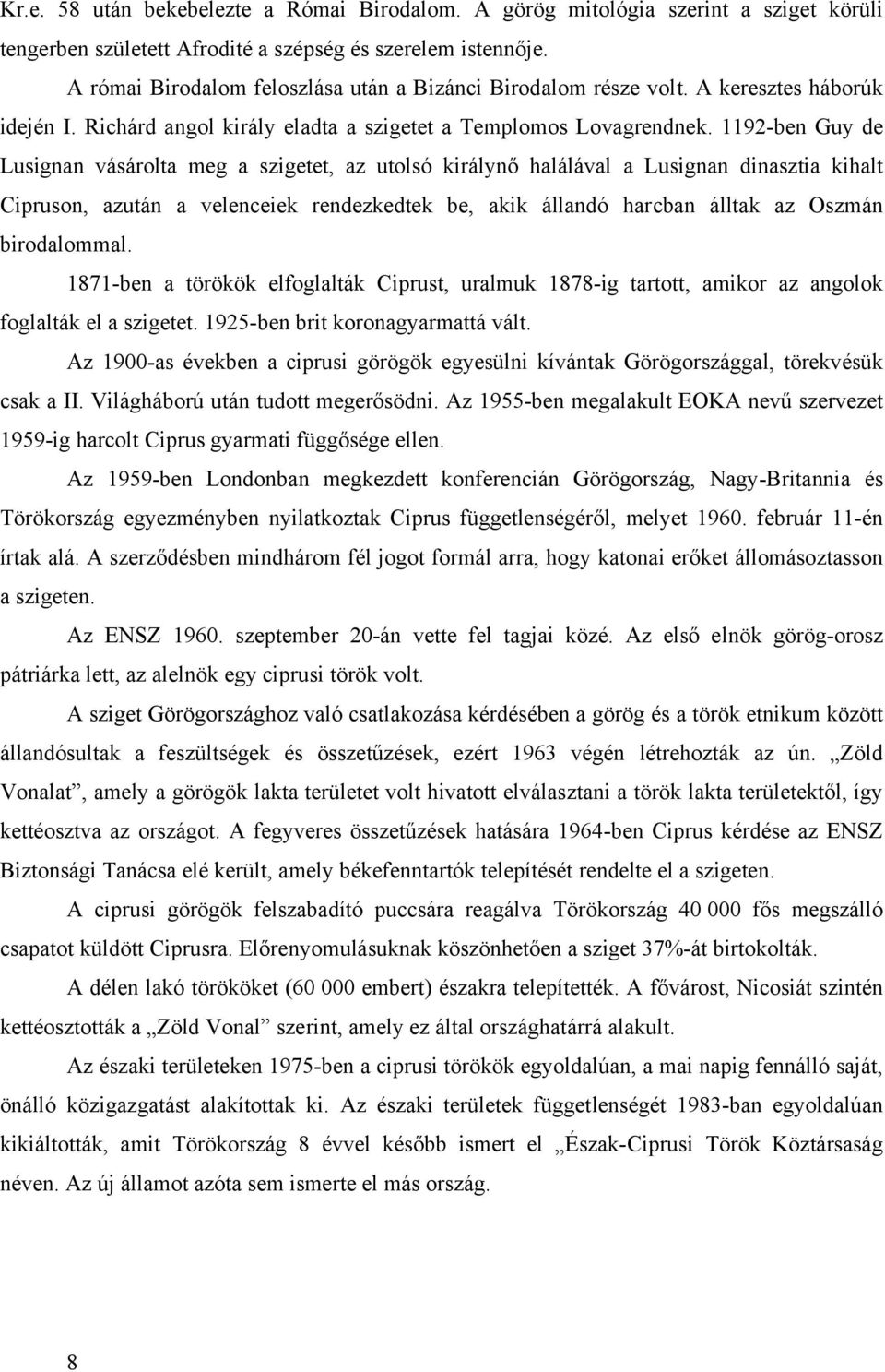 1192-ben Guy de Lusignan vásárolta meg a szigetet, az utolsó királynő halálával a Lusignan dinasztia kihalt Cipruson, azután a velenceiek rendezkedtek be, akik állandó harcban álltak az Oszmán