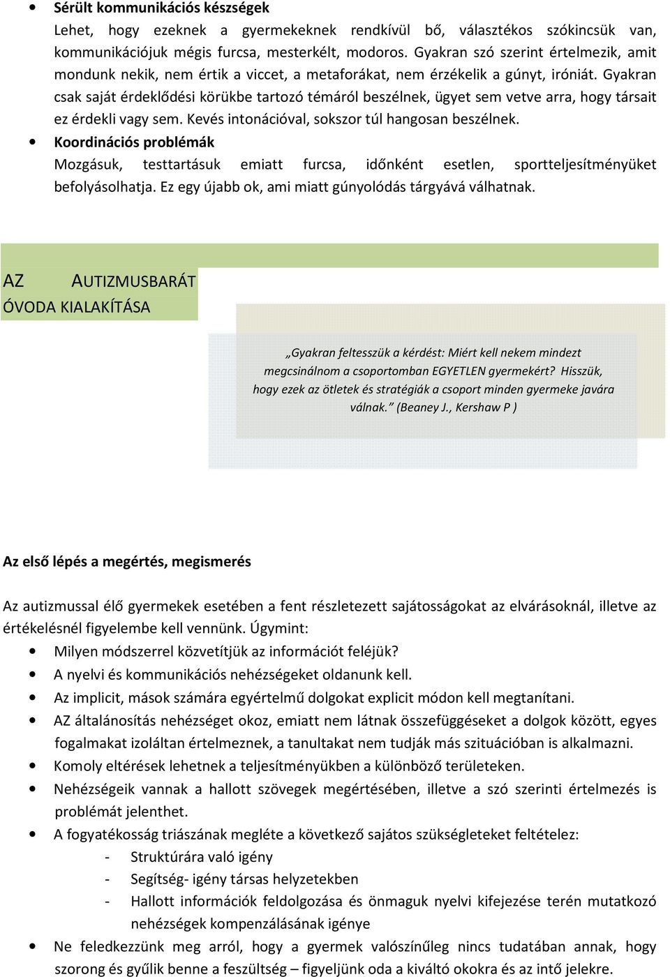 Gyakran csak saját érdeklődési körükbe tartozó témáról beszélnek, ügyet sem vetve arra, hogy társait ez érdekli vagy sem. Kevés intonációval, sokszor túl hangosan beszélnek.