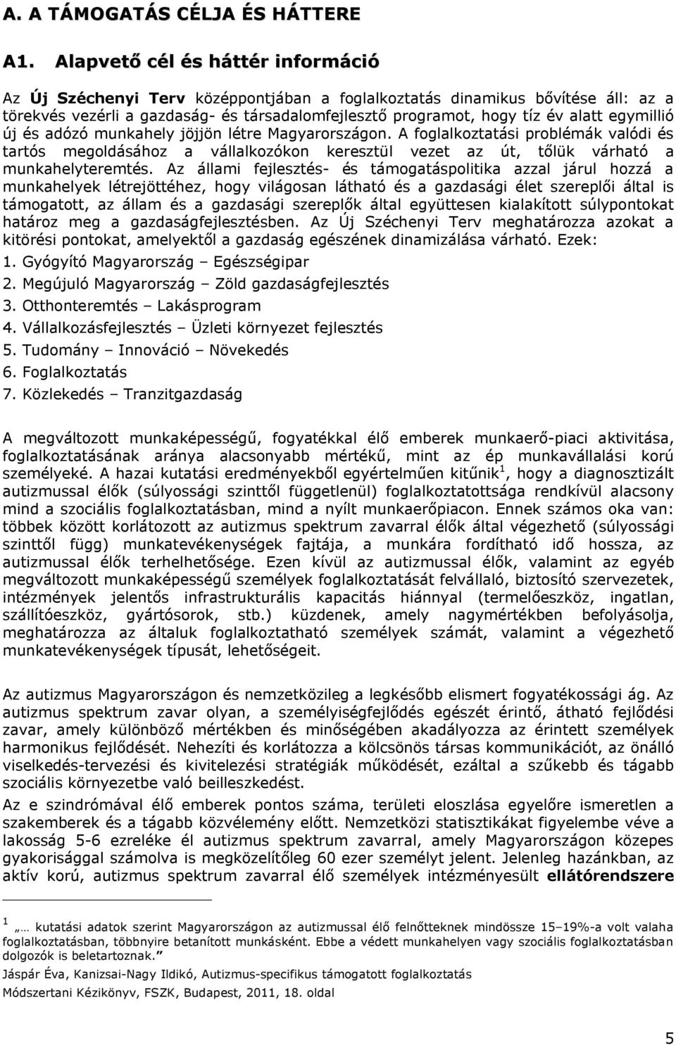 egymillió új és adózó munkahely jöjjön létre Magyarországon. A foglalkoztatási problémák valódi és tartós megoldásához a vállalkozókon keresztül vezet az út, tőlük várható a munkahelyteremtés.