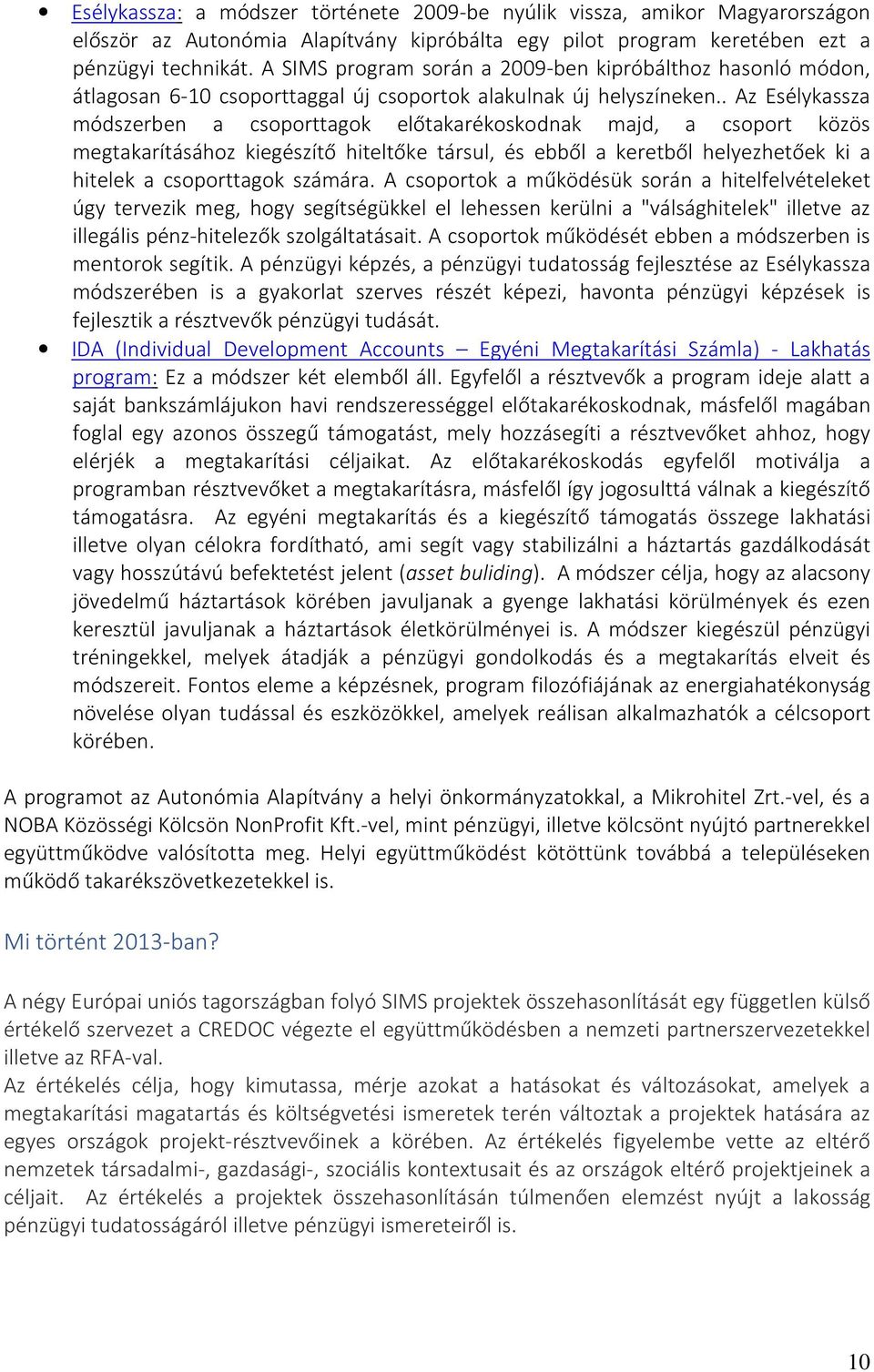 . Az Esélykassza módszerben a csoporttagok előtakarékoskodnak majd, a csoport közös megtakarításához kiegészítő hiteltőke társul, és ebből a keretből helyezhetőek ki a hitelek a csoporttagok számára.