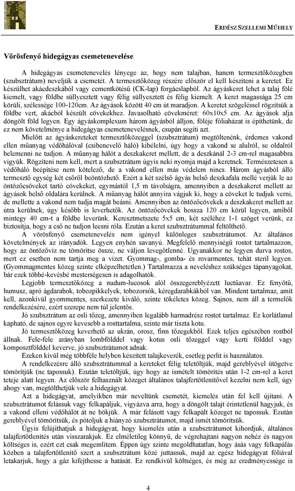 Az ágyáskeret lehet a talaj fölé kiemelt, vagy földbe süllyesztett vagy félig süllyesztett és félig kiemelt. A keret magassága 25 cm körüli, szélessége 100-120cm. Az ágyások között 40 cm út maradjon.