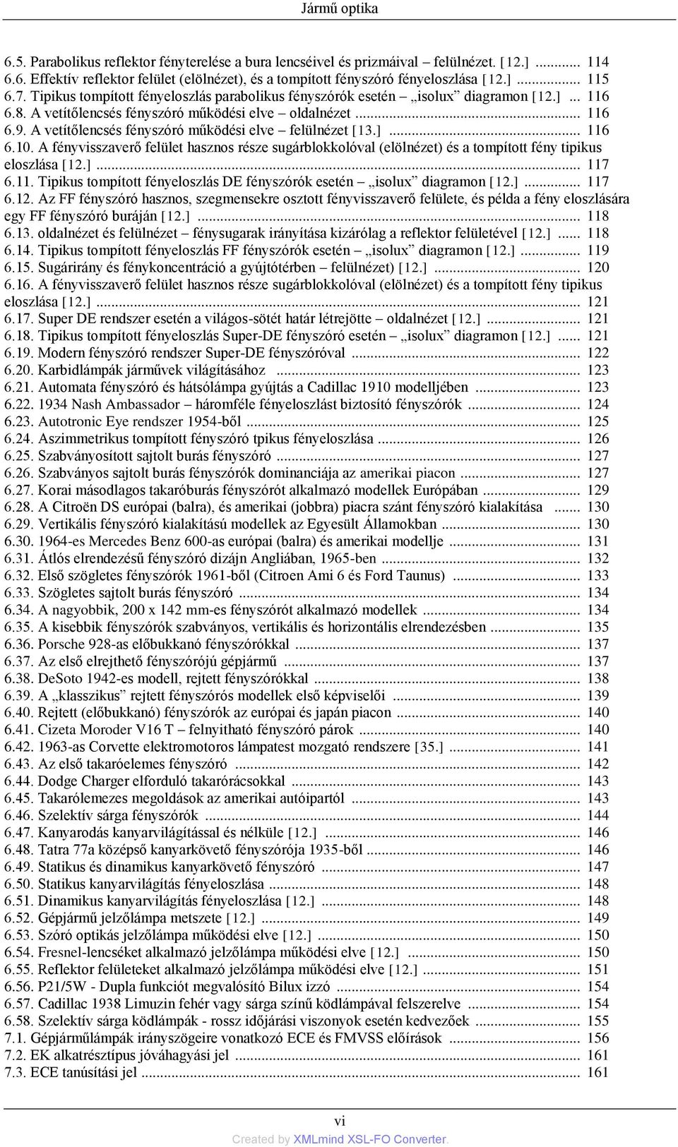 A vetítőlencsés fényszóró működési elve felülnézet [13.]... 116 6.10. A fényvisszaverő felület hasznos része sugárblokkolóval (elölnézet) és a tompított fény tipikus eloszlása [12.]... 117 6.11. Tipikus tompított fényeloszlás DE fényszórók esetén isolux diagramon [12.