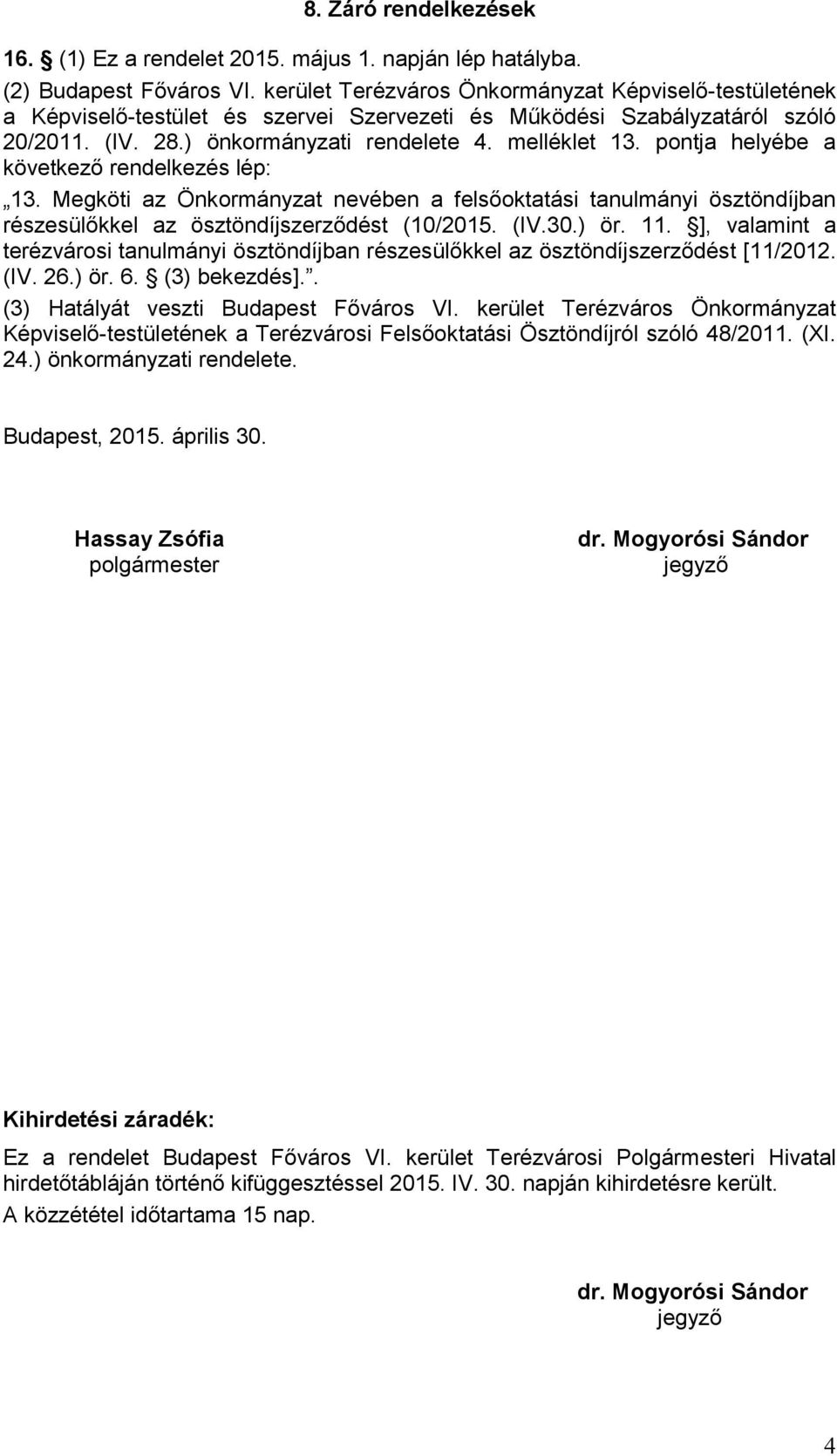 pontja helyébe a következő rendelkezés lép: 13. Megköti az Önkormányzat nevében a felsőoktatási tanulmányi ösztöndíjban részesülőkkel az ösztöndíjszerződést (10/2015. (IV.30.) ör. 11.