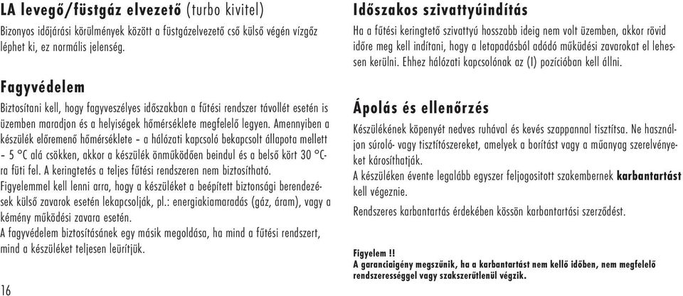 Amennyiben a készülék előremenő hőmérséklete a hálózati kapcsoló bekapcsolt állapota mellett C alá csökken, akkor a készülék önműködően beindul és a belső kört 0 Cra füti fel.