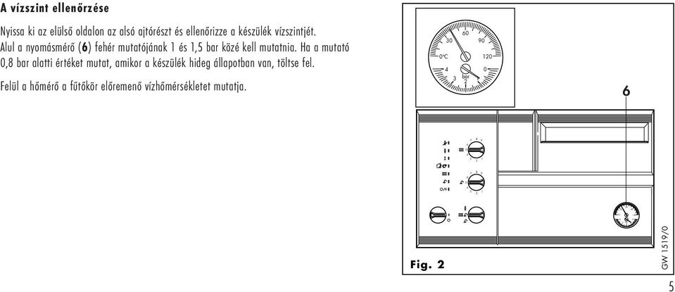 Alul a nyomásmérő () fehér mutatójának 1 és 1, bar közé kell mutatnia.