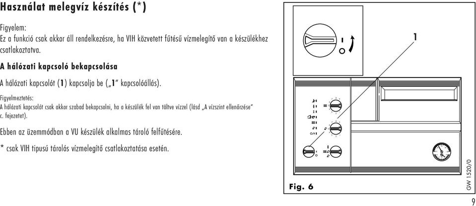 Figyelmeztetés: A hálózati kapcsolót csak akkor szabad bekapcsolni, ha a készülék fel van töltve vízzel (lásd A vízszint ellenőrzése c.