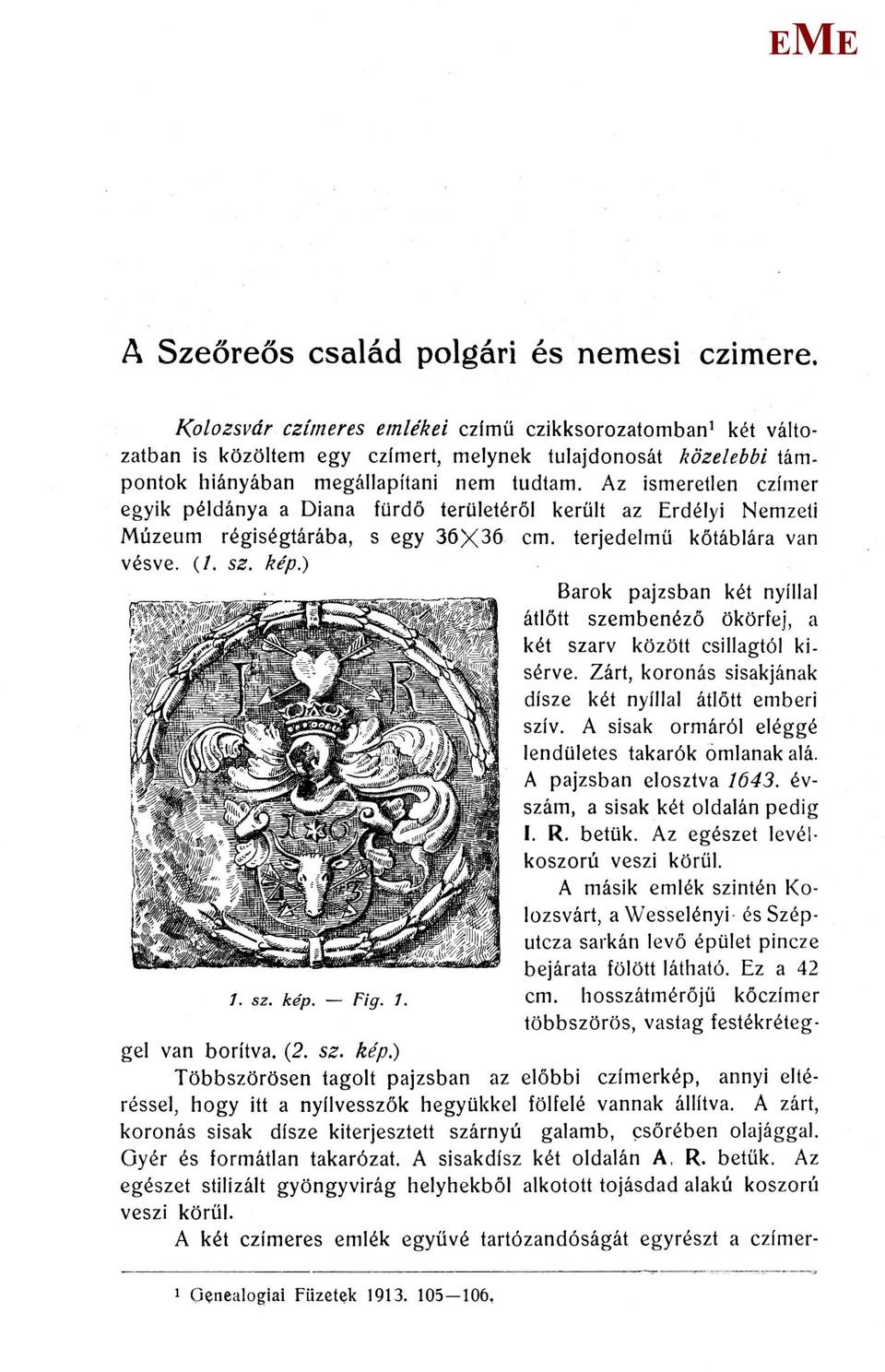 Az ismeretlen czímer egyik példánya a Diana fürdő területéről került az rdélyi Nemzeti úzeum régiségtárába, s egy 36X36 cm. terjedelmű kőtáblára van vésve. (/. sz. kép.) 1. sz. kép. Fig. 1. gel van borítva.