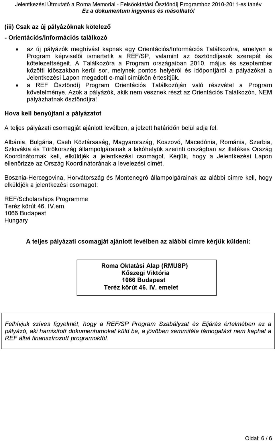 május és szeptember közötti idıszakban kerül sor, melynek pontos helyérıl és idıpontjáról a pályázókat a Jelentkezési Lapon megadott e-mail címükön értesítjük.