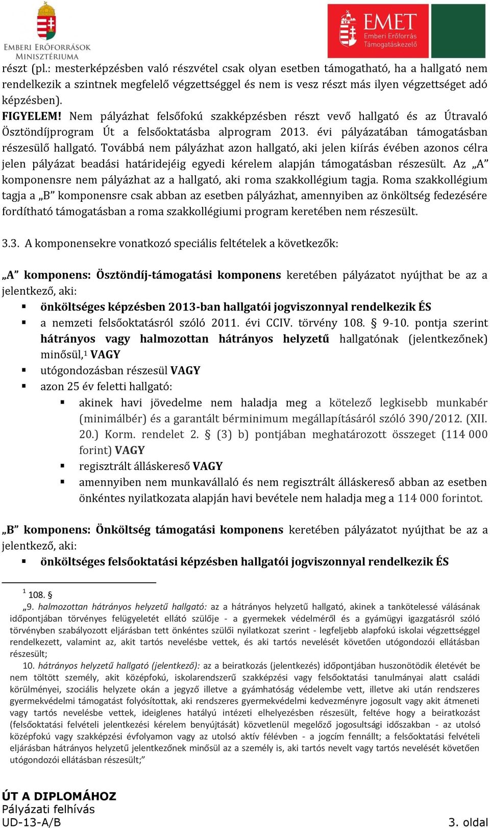 Továbbá nem pályázhat azon hallgató, aki jelen kiírás évében azonos célra jelen pályázat beadási határidejéig egyedi kérelem alapján támogatásban részesült.