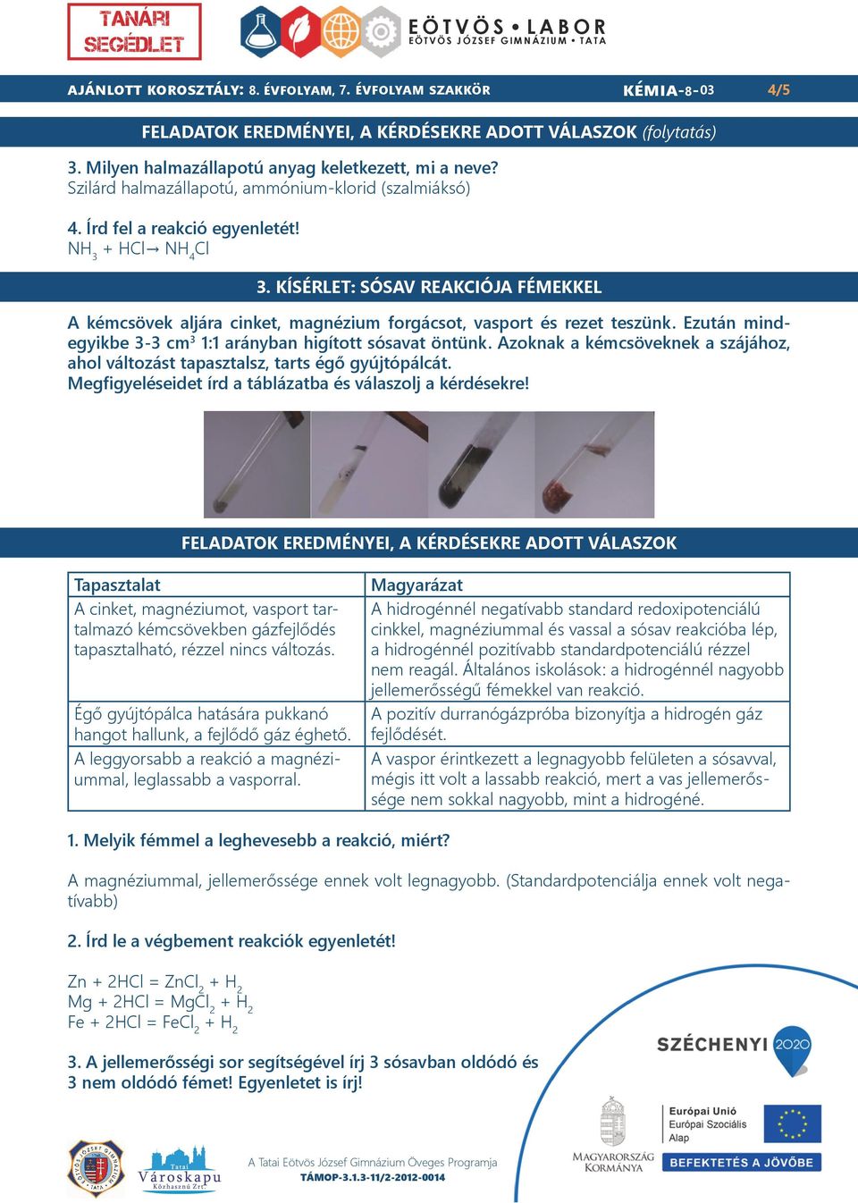 KÍSÉRLET: SÓSAV REAKCIÓJA FÉMEKKEL A kémcsövek aljára cinket, magnézium forgácsot, vasport és rezet teszünk. Ezután mindegyikbe 3-3 cm 3 1:1 arányban higított sósavat öntünk.