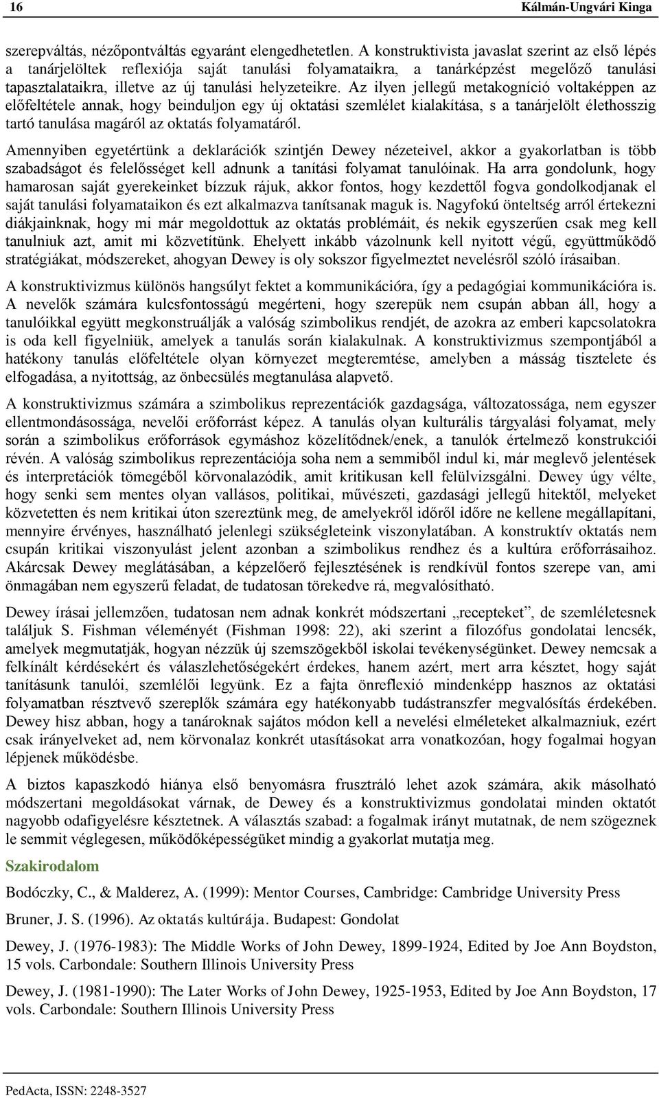 Az ilyen jellegű metakogníció voltaképpen az előfeltétele annak, hogy beinduljon egy új oktatási szemlélet kialakítása, s a tanárjelölt élethosszig tartó tanulása magáról az oktatás folyamatáról.